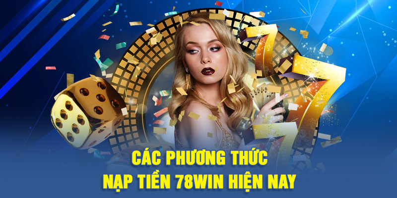 Các Phương Thức Nạp Tiền 78WIN Hiện Nay