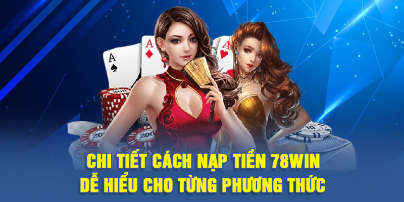 Chi tiết cách nạp tiền 78WIN dễ hiểu cho từng phương thức