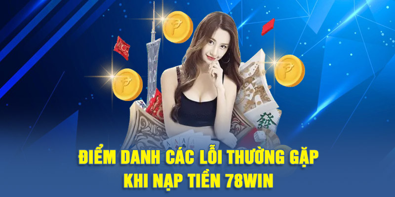 Điểm danh các lỗi thường gặp khi nạp tiền 78WIN