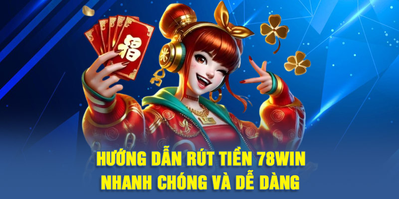 Hướng dẫn rút tiền 78WIN nhanh chóng và dễ dàng