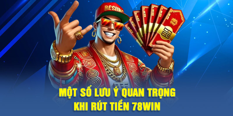 Một số lưu ý quan trọng khi rút tiền 78WIN