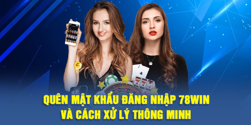 Quên mật khẩu đăng nhập 78WIN và cách xử lý thông minh